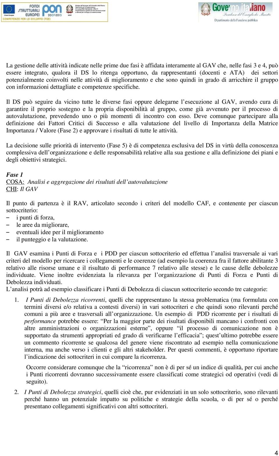 Il DS può seguire da vicino tutte le diverse fasi oppure delegarne l esecuzione al GAV, avendo cura di garantire il proprio sostegno e la propria disponibilità al gruppo, come già avvenuto per il