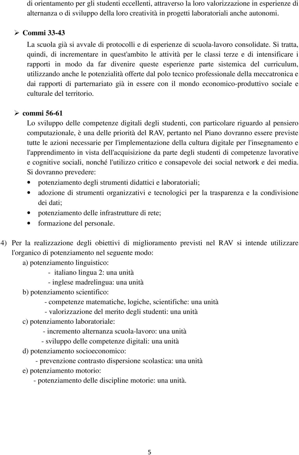 Si tratta, quindi, di incrementare in quest'ambito le attività per le classi terze e di intensificare i rapporti in modo da far divenire queste esperienze parte sistemica del curriculum, utilizzando