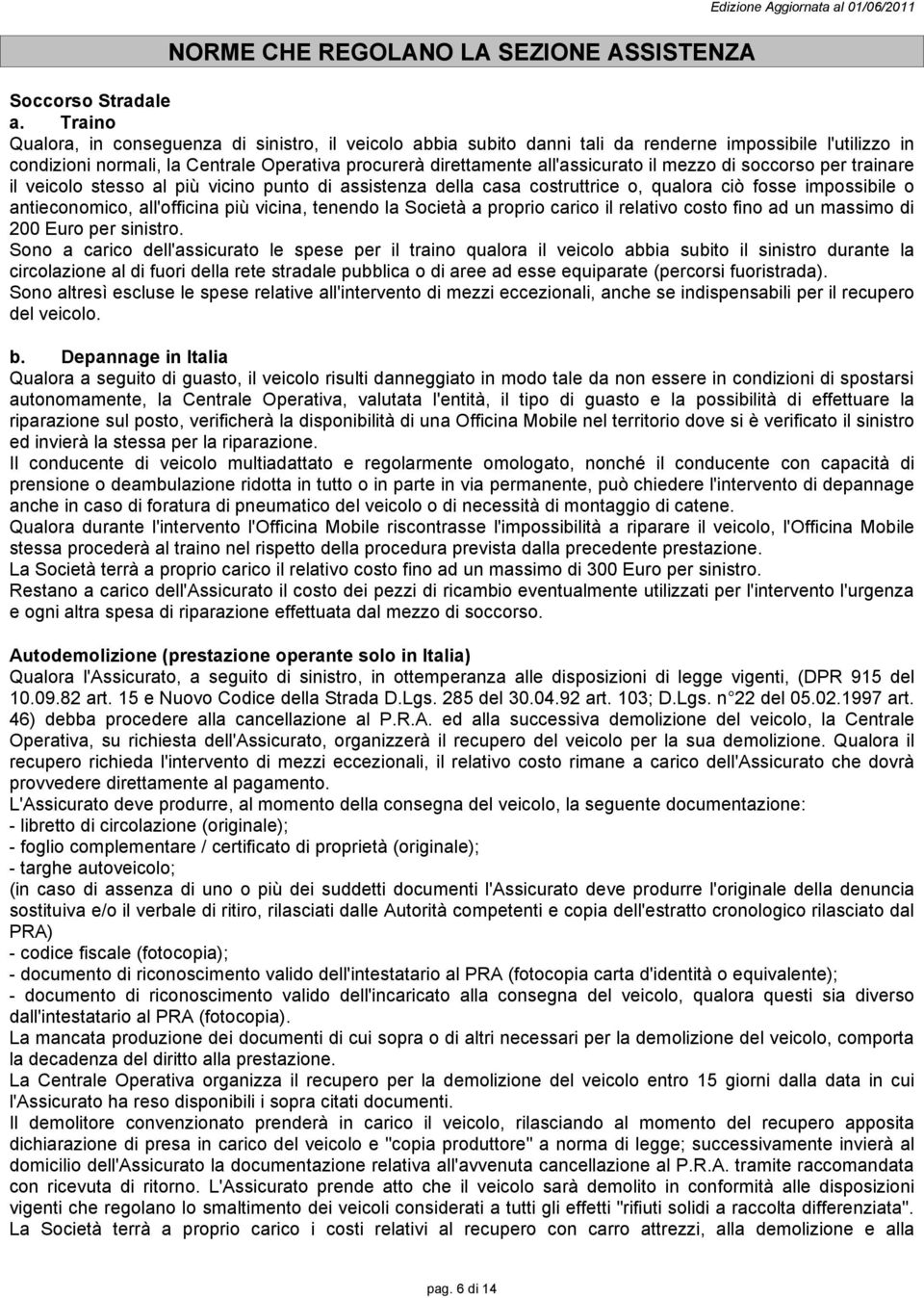 mezzo di soccorso per trainare il veicolo stesso al più vicino punto di assistenza della casa costruttrice o, qualora ciò fosse impossibile o antieconomico, all'officina più vicina, tenendo la