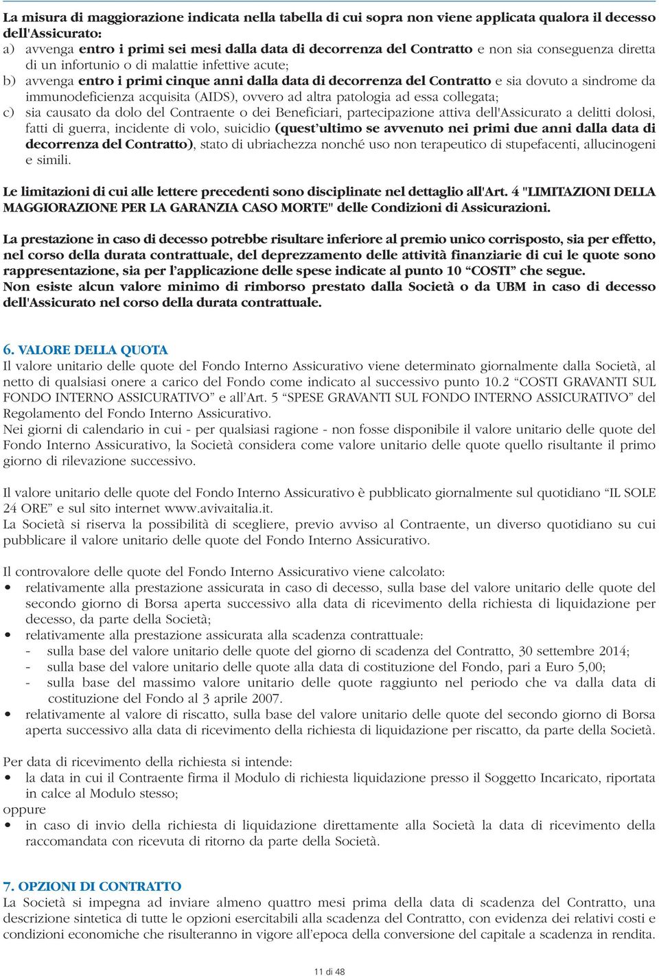 acquisita (AIDS), ovvero ad altra patologia ad essa collegata; c) sia causato da dolo del Contraente o dei Beneficiari, partecipazione attiva dell'assicurato a delitti dolosi, fatti di guerra,