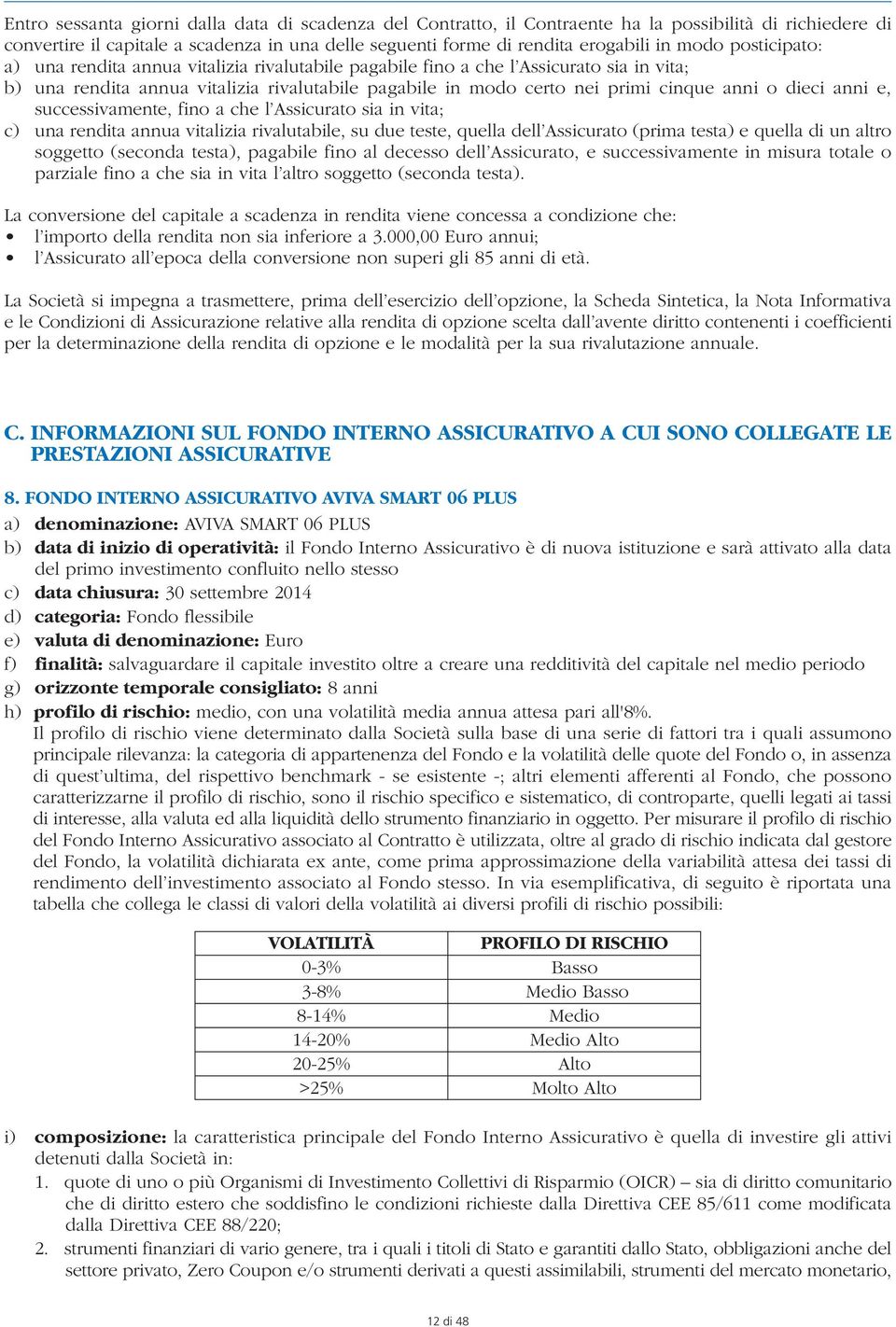 anni e, successivamente, fino a che l Assicurato sia in vita; c) una rendita annua vitalizia rivalutabile, su due teste, quella dell Assicurato (prima testa) e quella di un altro soggetto (seconda