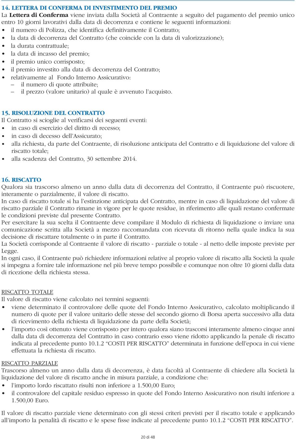 durata contrattuale; la data di incasso del premio; il premio unico corrisposto; il premio investito alla data di decorrenza del Contratto; relativamente al Fondo Interno Assicurativo: il numero di