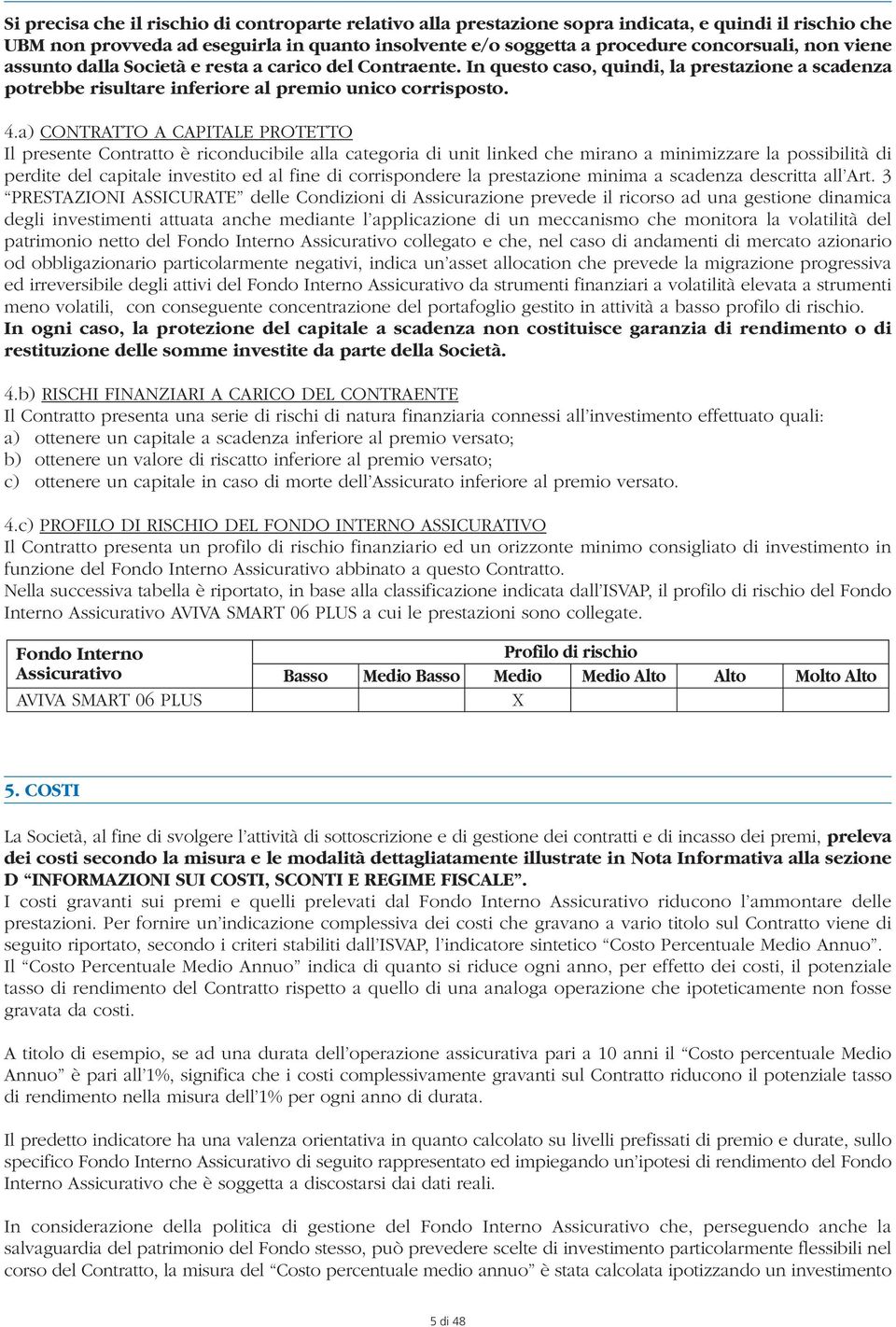 a) CONTRATTO A CAPITALE PROTETTO Il presente Contratto è riconducibile alla categoria di unit linked che mirano a minimizzare la possibilità di perdite del capitale investito ed al fine di