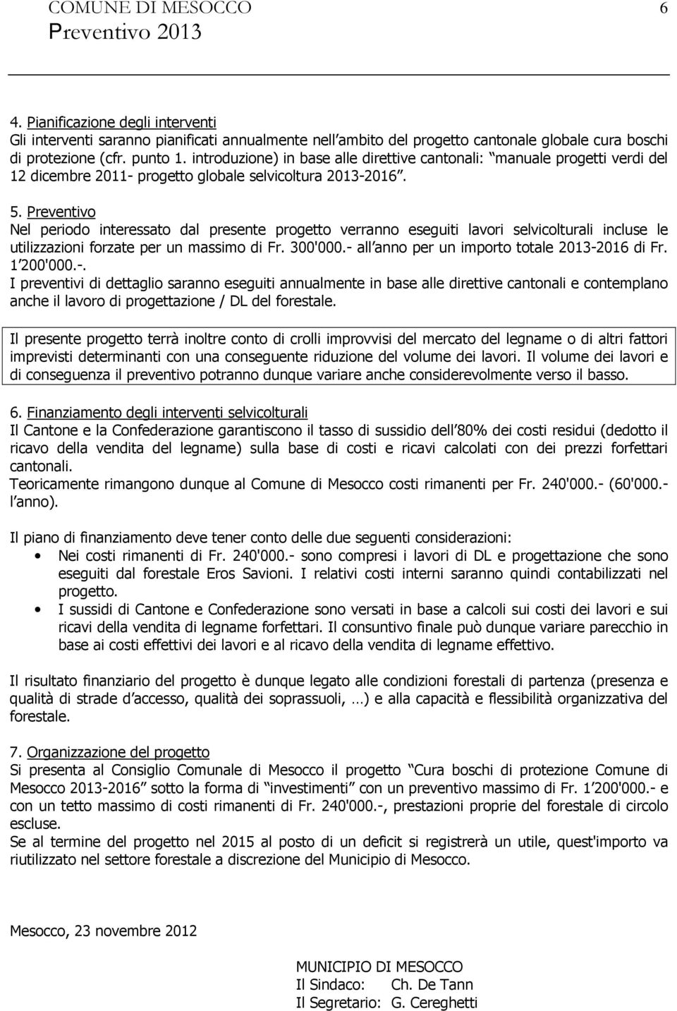 Preventivo Nel periodo interessato dal presente progetto verranno eseguiti lavori selvicolturali incluse le utilizzazioni forzate per un massimo di Fr. 300'000.