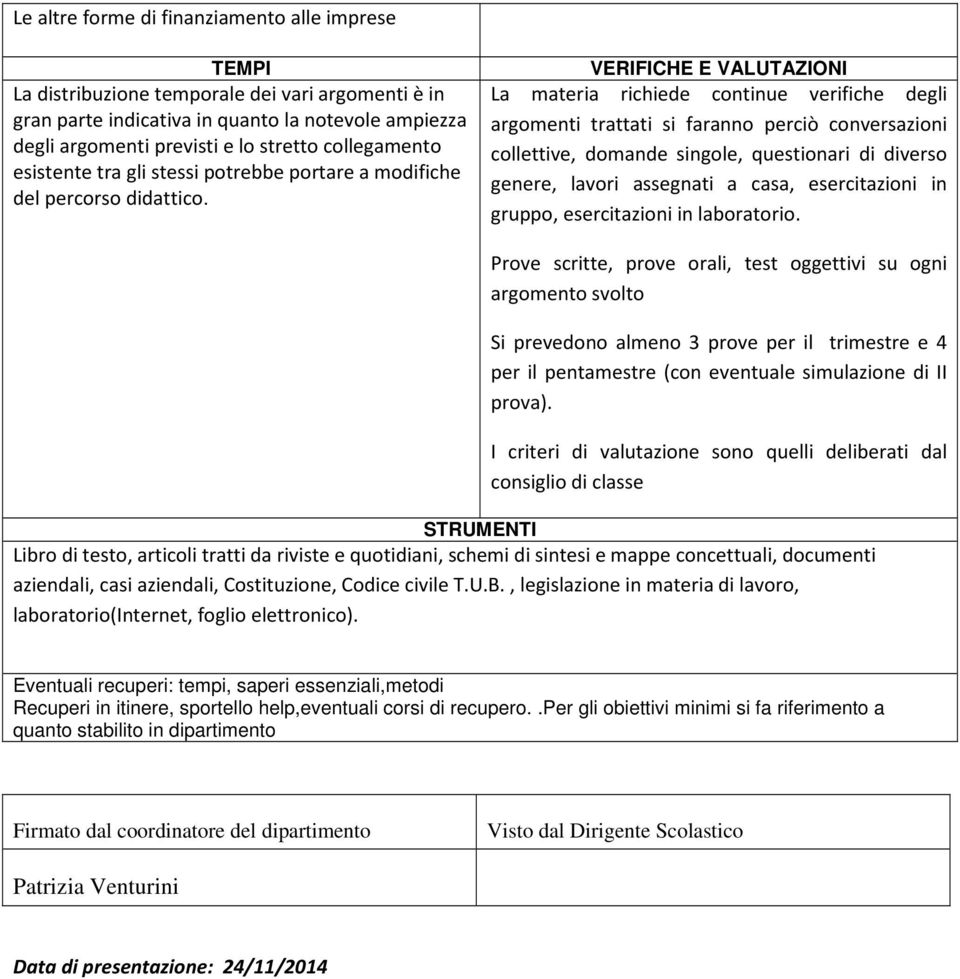 VERIFICHE E VALUTAZIONI La materia richiede continue verifiche degli argomenti trattati si faranno perciò conversazioni collettive, domande singole, questionari di diverso genere, lavori assegnati a