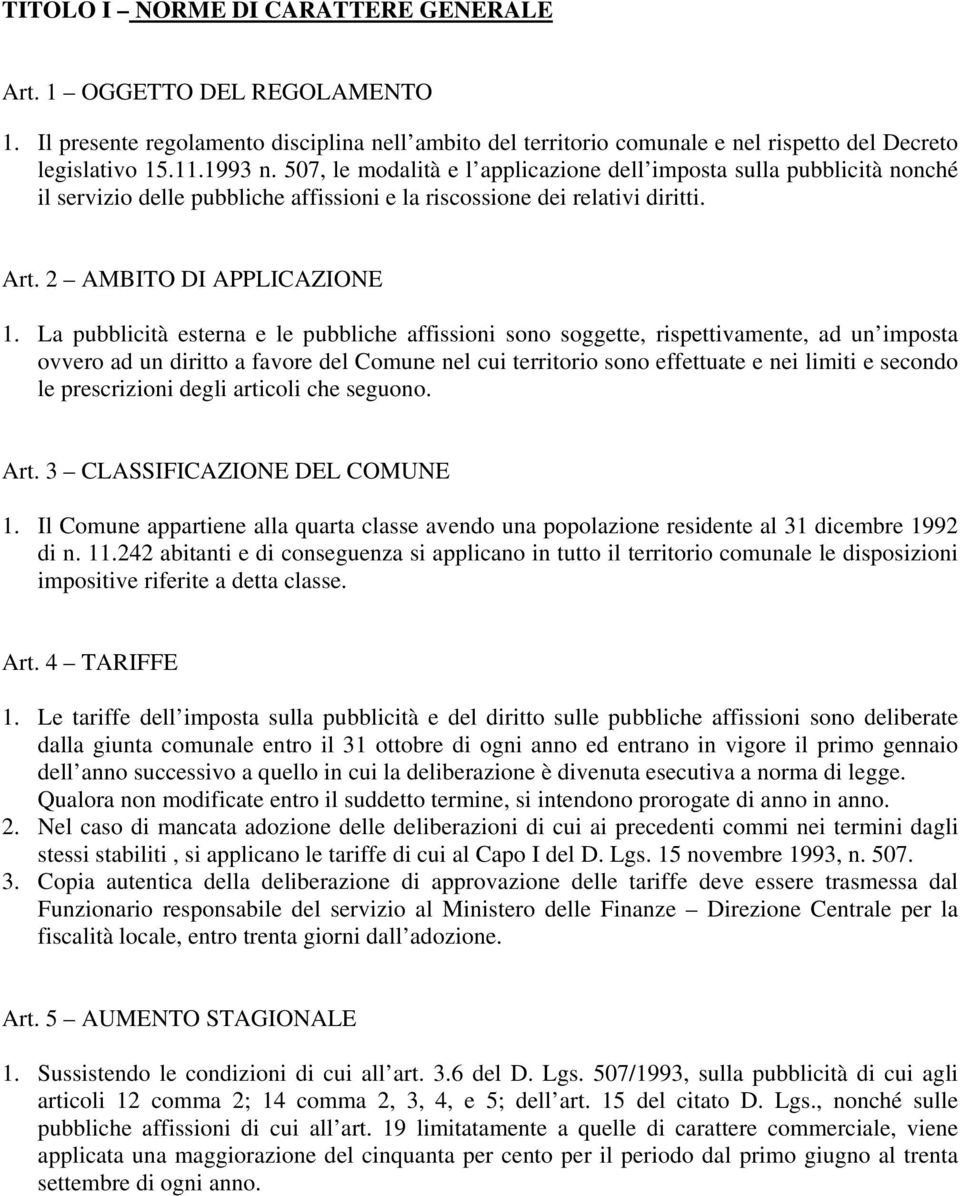 La pubblicità esterna e le pubbliche affissioni sono soggette, rispettivamente, ad un imposta ovvero ad un diritto a favore del Comune nel cui territorio sono effettuate e nei limiti e secondo le