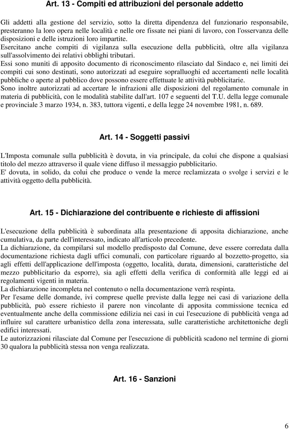 Esercitano anche compiti di vigilanza sulla esecuzione della pubblicità, oltre alla vigilanza sull'assolvimento dei relativi obblighi tributari.