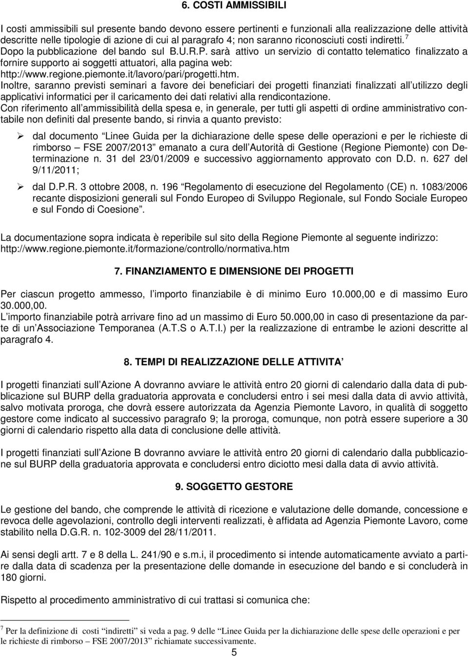 sarà attivo un servizio di contatto telematico finalizzato a fornire supporto ai soggetti attuatori, alla pagina web: http://www.regione.piemonte.it/lavoro/pari/progetti.htm.