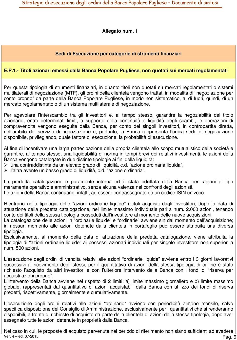 - Titoli azionari emessi dalla Banca Popolare Pugliese, non quotati sui mercati regolamentati Per questa tipologia di strumenti finanziari, in quanto titoli non quotati su mercati regolamentati o