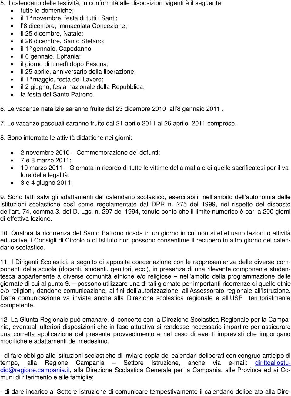 Lavoro; il 2 giugno, festa nazionale della Repubblica; la festa del Santo Patrono. 6. Le vacanze natalizie saranno fruite dal 23 dicembre 2010 all 8 gennaio 2011. 7.