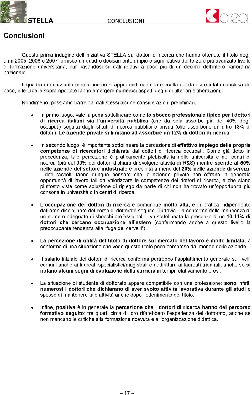 Il quadro qui riassunto merita numerosi approfondimenti: la raccolta dei dati si è infatti conclusa da poco, e le tabelle sopra riportate fanno emergere numerosi aspetti degni di ulteriori