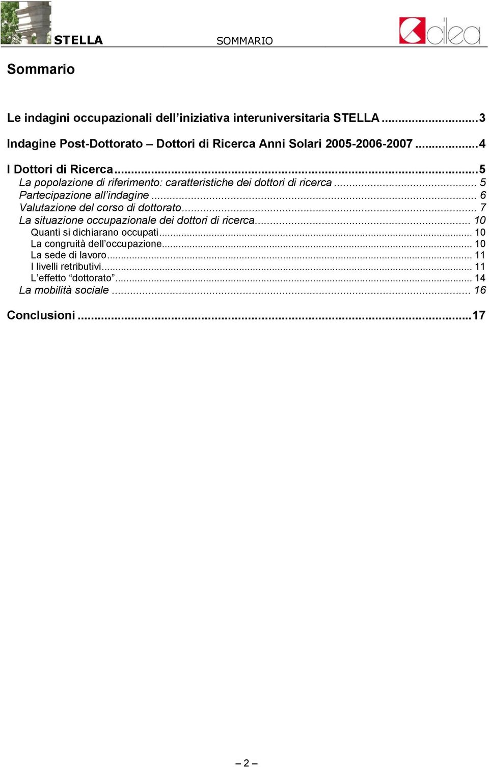 ..5 La popolazione di riferimento: caratteristiche dei dottori di ricerca... 5 Partecipazione all indagine... 6 Valutazione del corso di dottorato.