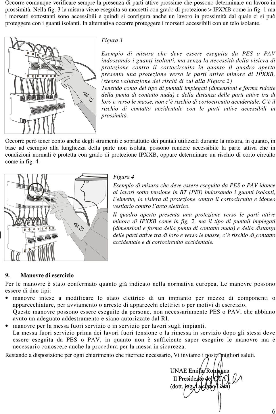 1 ma i morsetti sottostanti sono accessibili e quindi si configura anche un lavoro in prossimità dal quale ci si può proteggere con i guanti isolanti.