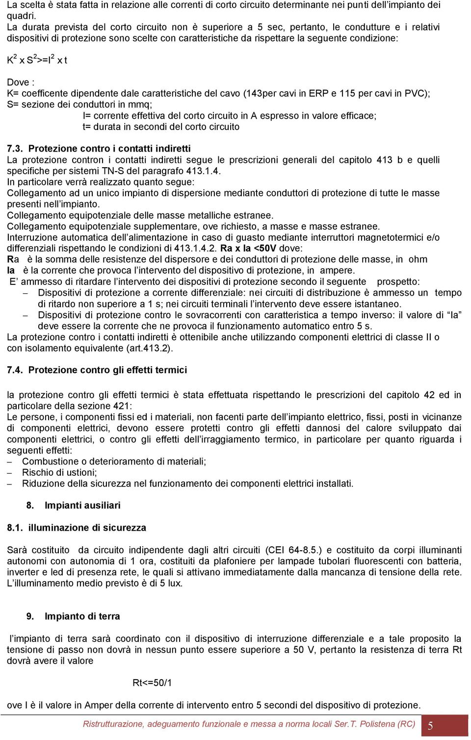 x S 2 >=I 2 x t Dove : K= coefficente dipendente dale caratteristiche del cavo (143per cavi in ERP e 115 per cavi in PVC); S= sezione dei conduttori in mmq; I= corrente effettiva del corto circuito