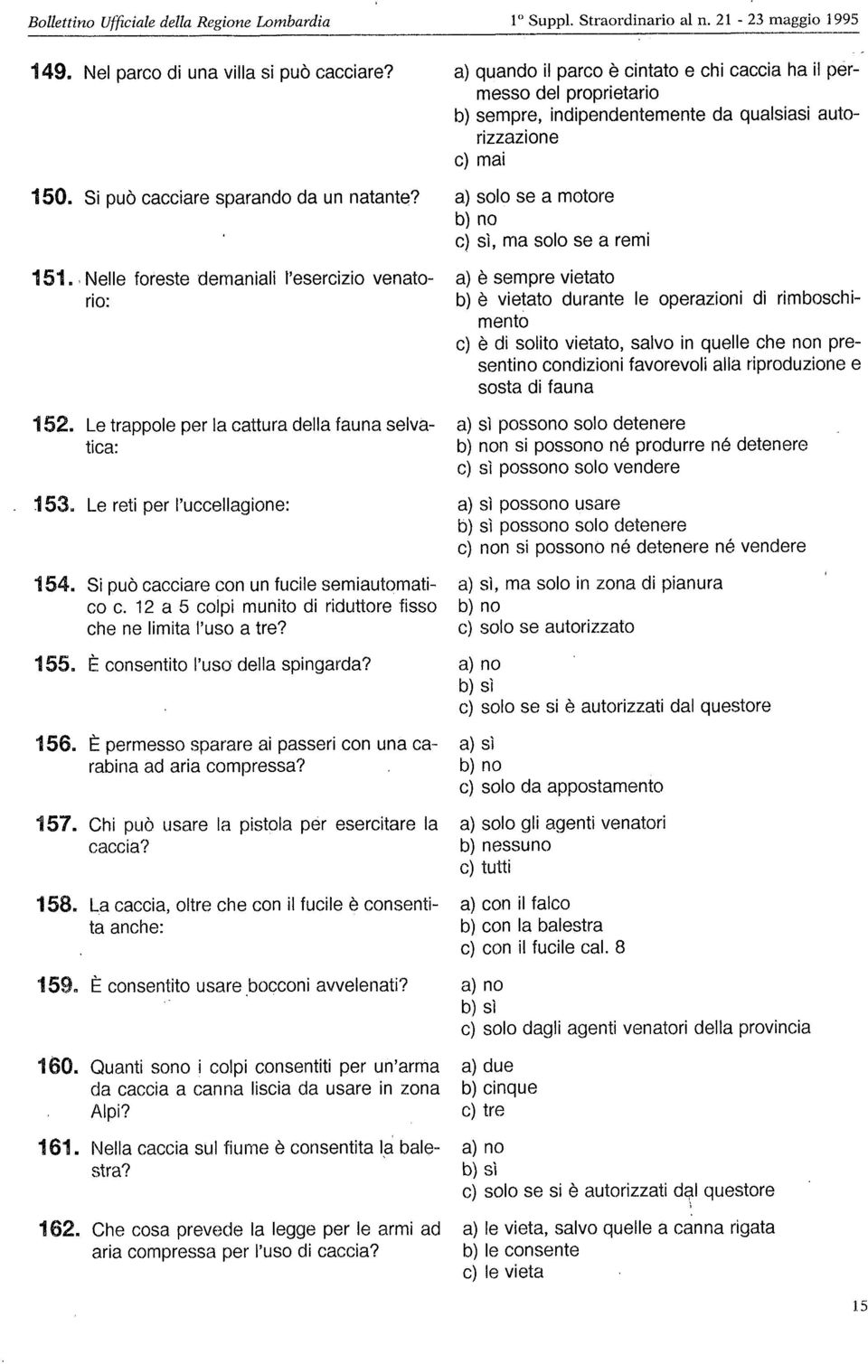 a) solo se a motore b) no c) sì, ma solo se a remi d 511 q c Nelle foreste demaniali I esercizio venato- a) è sempre vietato rio: b) è vietato durante le operazioni di rimboschimento c) è di solito