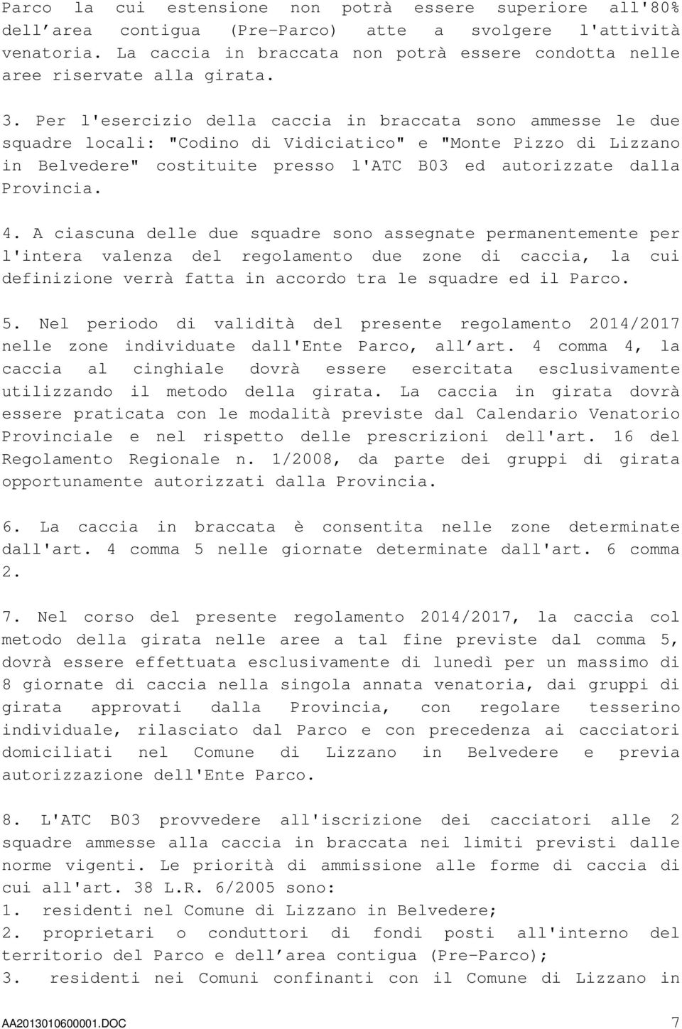 Per l'esercizio della caccia in braccata sono ammesse le due squadre locali: "Codino di Vidiciatico" e "Monte Pizzo di Lizzano in Belvedere" costituite presso l'atc B03 ed autorizzate dalla Provincia.