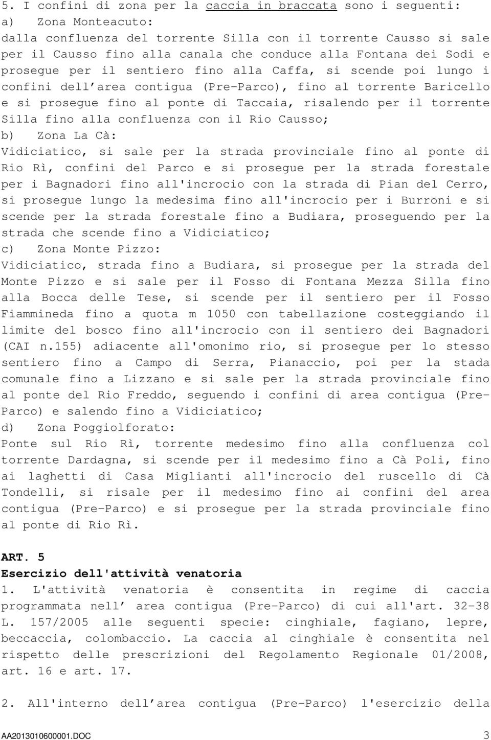 per il torrente Silla fino alla confluenza con il Rio Causso; b) Zona La Cà: Vidiciatico, si sale per la strada provinciale fino al ponte di Rio Rì, confini del Parco e si prosegue per la strada