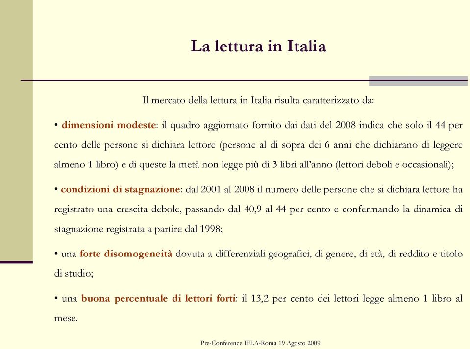 stagnazione: dal 2001 al 2008 il numero delle persone che si dichiara lettore ha registrato una crescita debole, passando dal 40,9 al 44 per cento e confermando la dinamica di stagnazione registrata