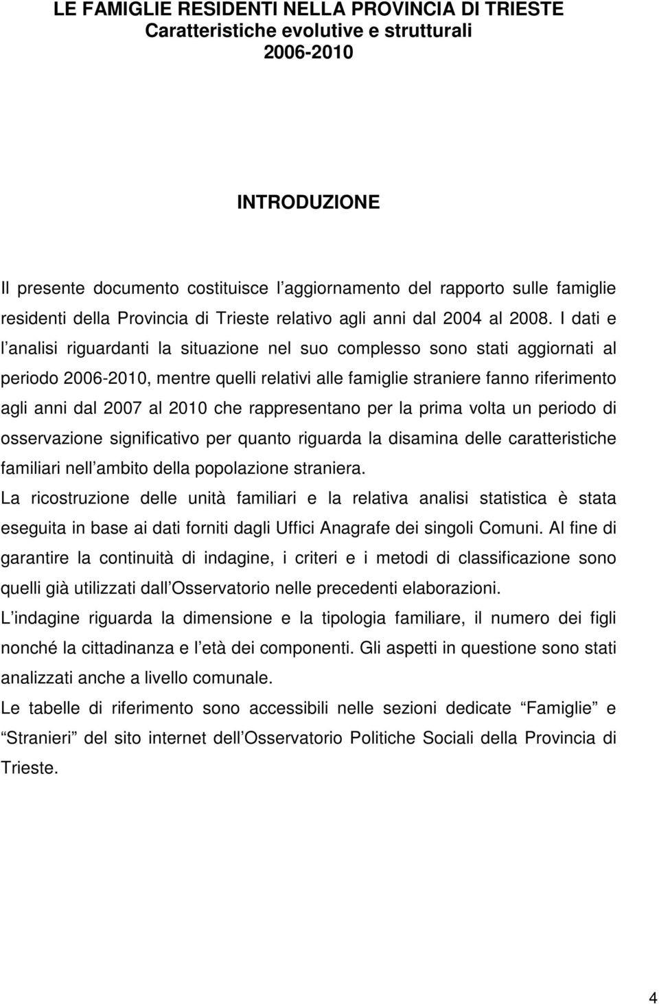 I dati e l analisi riguardanti la situazione nel suo complesso sono stati aggiornati al periodo 200-20, mentre quelli relativi alle famiglie straniere fanno riferimento agli anni dal 200 al 20 che