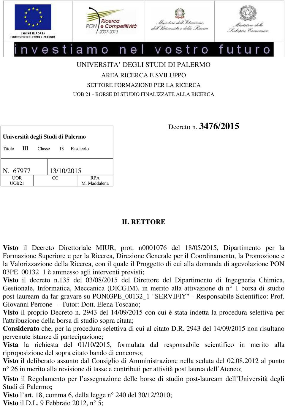 di cui alla domanda di agevolazione PON 03PE_00132_1 è ammesso agli interventi previsti; Visto il decreto n.