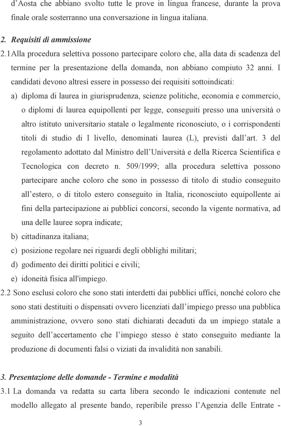 I candidati devono altresì essere in possesso dei requisiti sottoindicati: a) diploma di laurea in giurisprudenza, scienze politiche, economia e commercio, o diplomi di laurea equipollenti per legge,