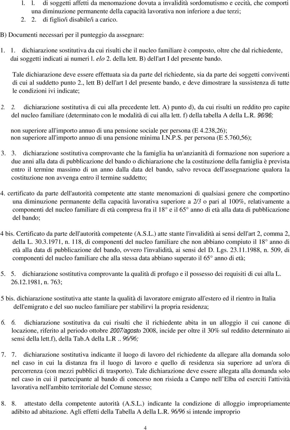 1. dichiarazione sostitutiva da cui risulti che il nucleo familiare è composto, oltre che dal richiedente, dai soggetti indicati ai numeri l. elo 2. della lett. B) dell'art I del presente bando.