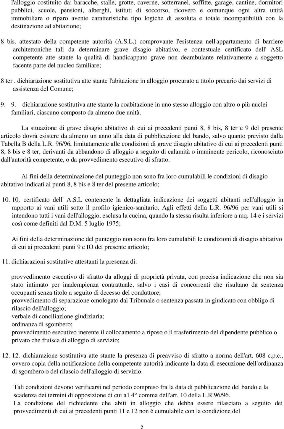 ) comprovante l'esistenza nell'appartamento di barriere architettoniche tali da determinare grave disagio abitativo, e contestuale certificato dell' ASL competente atte stante la qualità di