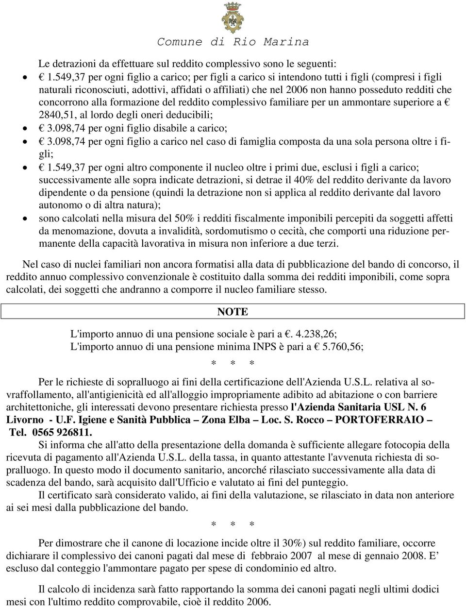 concorrono alla formazione del reddito complessivo familiare per un ammontare superiore a 2840,51, al lordo degli oneri deducibili; 3.098,74 per ogni figlio disabile a carico; 3.