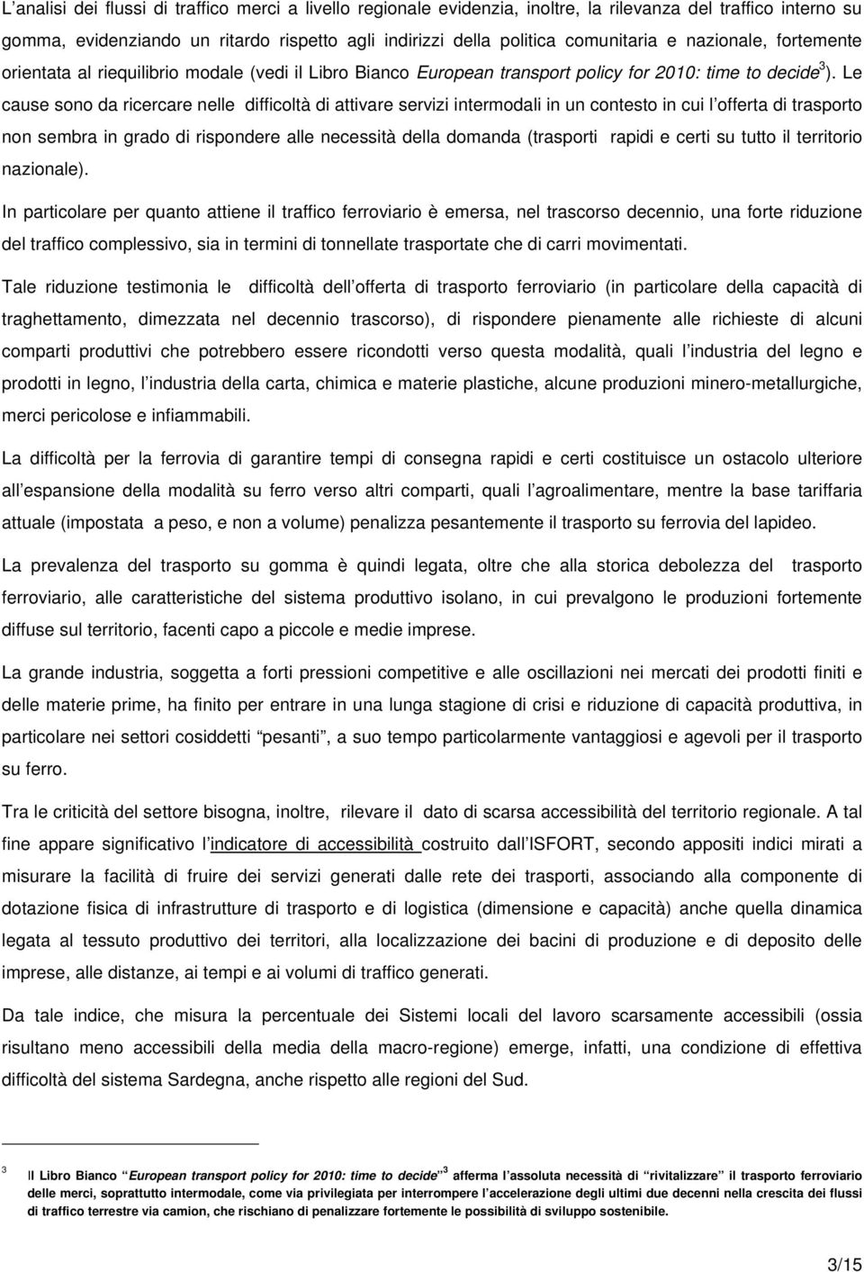 Le cause sono da ricercare nelle difficoltà di attivare servizi intermodali in un contesto in cui l offerta di trasporto non sembra in grado di rispondere alle necessità della domanda (trasporti