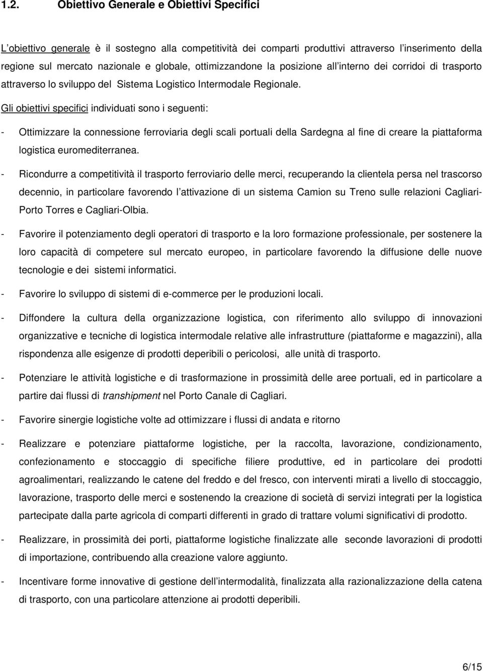 Gli obiettivi specifici individuati sono i seguenti: - Ottimizzare la connessione ferroviaria degli scali portuali della Sardegna al fine di creare la piattaforma logistica euromediterranea.