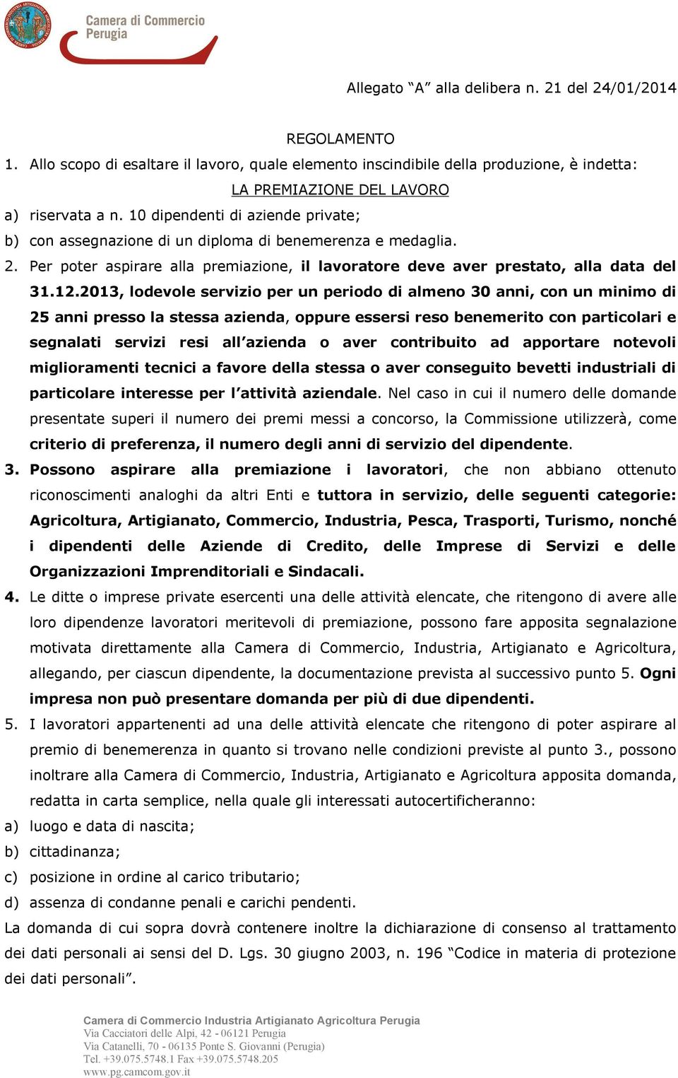 2013, lodevole servizio per un periodo di almeno 30 anni, con un minimo di 25 anni presso la stessa azienda, oppure essersi reso benemerito con particolari e segnalati servizi resi all azienda o aver