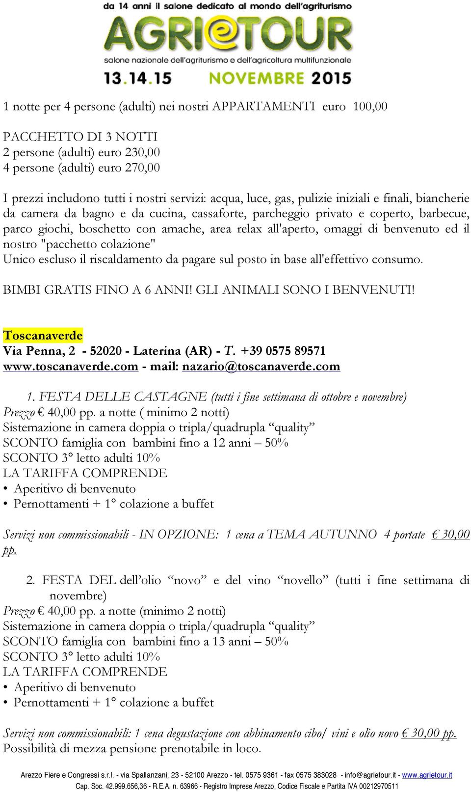 di benvenuto ed il nostro "pacchetto colazione" Unico escluso il riscaldamento da pagare sul posto in base all'effettivo consumo. BIMBI GRATIS FINO A 6 ANNI! GLI ANIMALI SONO I BENVENUTI!