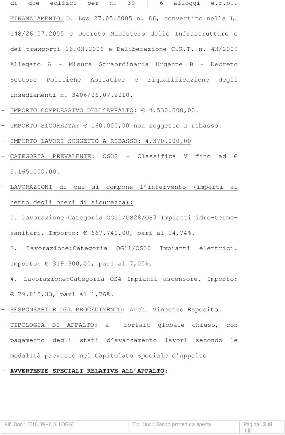 530.000,00. - IMPORTO SICUREZZA: 160.000,00 non soggetto a ribasso. - IMPORTO LAVORI SOGGETTO A RIBASSO: 4.370.000,00 - CATEGORIA PREVALENTE: OS32 - Classifica V fino ad 5.165.000,00. - LAVORAZIONI di cui si compone l intervento (importi al netto degli oneri di sicurezza): 1.