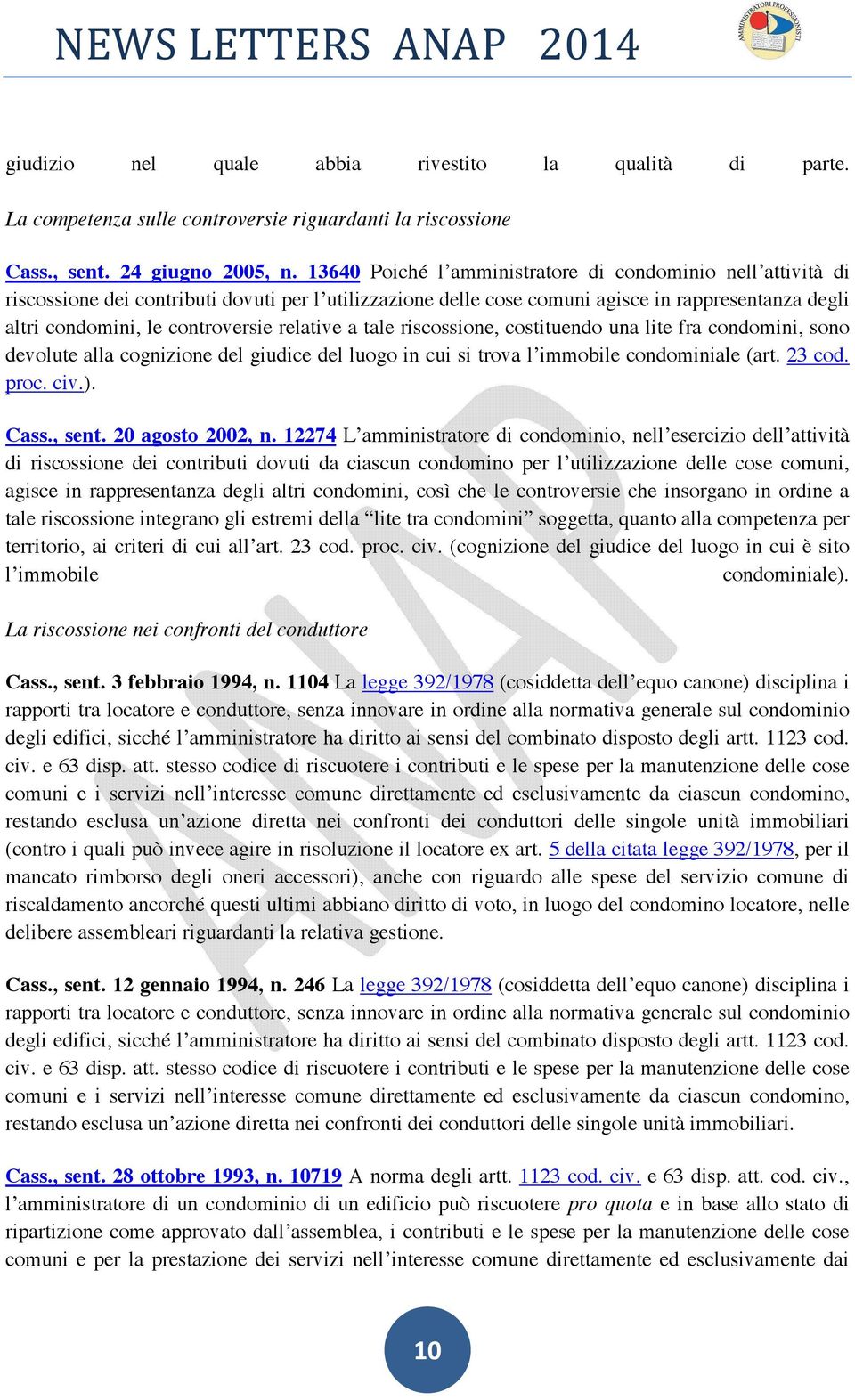 relative a tale riscossione, costituendo una lite fra condomini, sono devolute alla cognizione del giudice del luogo in cui si trova l immobile condominiale (art. 23 cod. proc. civ.). Cass., sent.