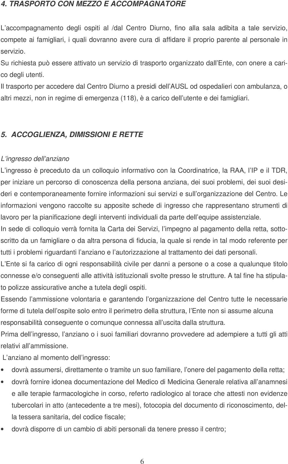 Il trasporto per accedere dal Centro Diurno a presidi dell AUSL od ospedalieri con ambulanza, o altri mezzi, non in regime di emergenza (118), è a carico dell utente e dei famigliari. 5.