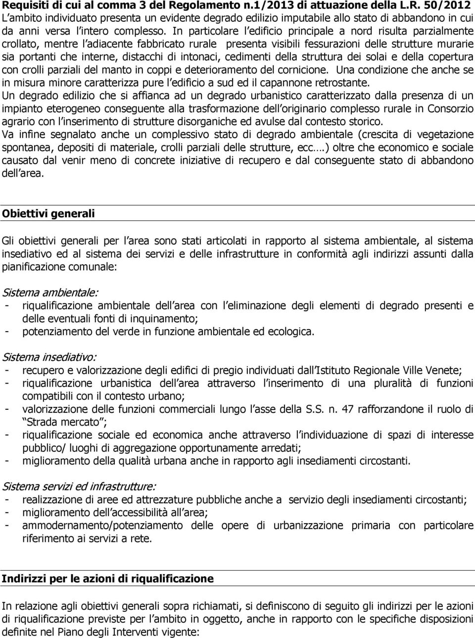 distacchi di intonaci, cedimenti della struttura dei solai e della copertura con crolli parziali del manto in coppi e deterioramento del cornicione.