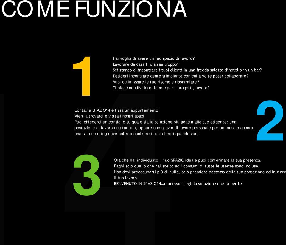 Contatta SPAZIO1 e fissa un appuntamento Vieni a trovarci e visita i nostri spazi Puoi chiederci un consiglio su quale sia la soluzione più adatta alle tue esigenze: una postazione di lavoro una