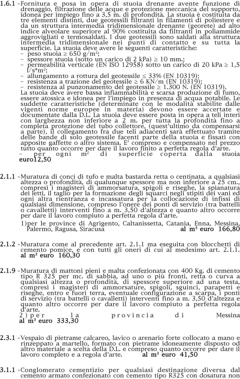 al 90% costituita da filtranti in poliammide aggrovigliati e termosaldati. I due geotessili sono saldati alla struttura intermedia tridimensionale nei punti di contatto e su tutta la superficie.