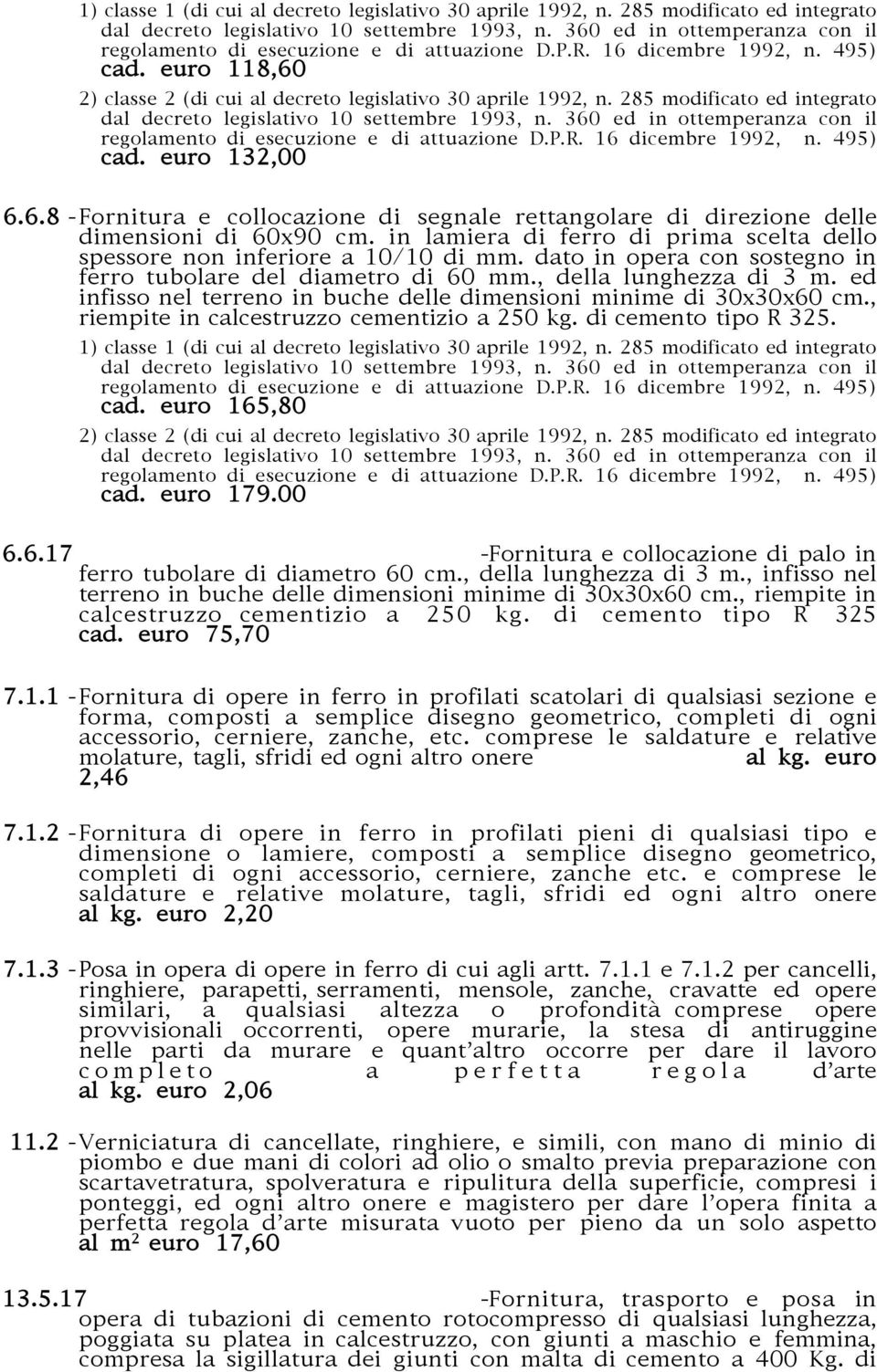 285 modificato ed integrato dal decreto legislativo 10 settembre 1993, n. 360 ed in ottemperanza con il regolamento di esecuzione e di attuazione D.P.R. 16 dicembre 1992, n. 495) cad. euro 132,00 6.6.8 - Fornitura e collocazione di segnale rettangolare di direzione delle dimensioni di 60x90 cm.