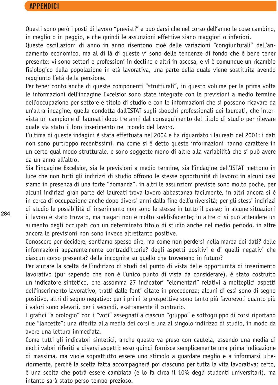 settori e professioni in declino e altri in ascesa, e vi è comunque un ricambio fisiologico della popolazione in età lavorativa, una parte della quale viene sostituita avendo raggiunto l età della