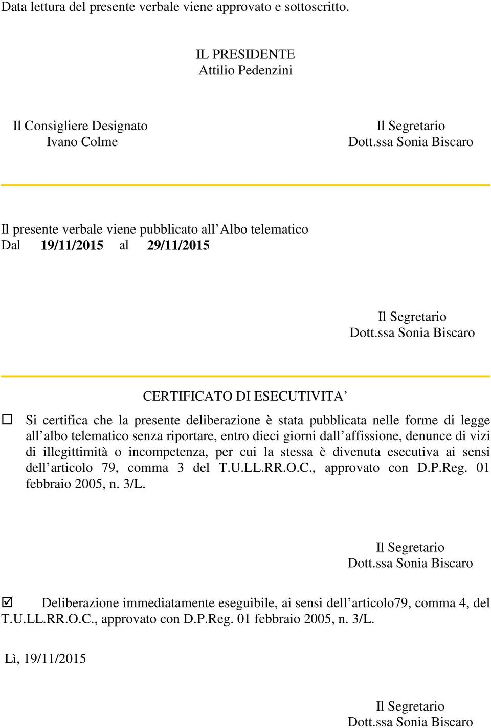 certifica che la presente deliberazione è stata pubblicata nelle forme di legge all albo telematico senza riportare, entro dieci giorni dall affissione, denunce di vizi di illegittimità o