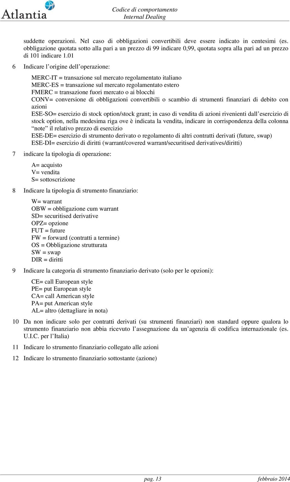 01 6 Indicare l origine dell operazione: MERC-IT = transazione sul mercato regolamentato italiano MERC-ES = transazione sul mercato regolamentato estero FMERC = transazione fuori mercato o ai blocchi