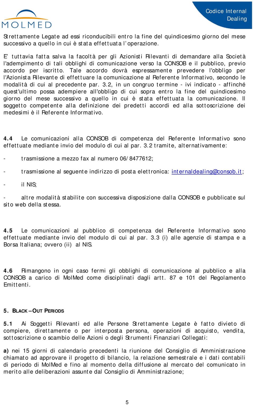 Tale accordo dovrà espressamente prevedere l'obbligo per l'azionista Rilevante di effettuare la comunicazione al Referente Informativo, secondo le modalità di cui al precedente par. 3.