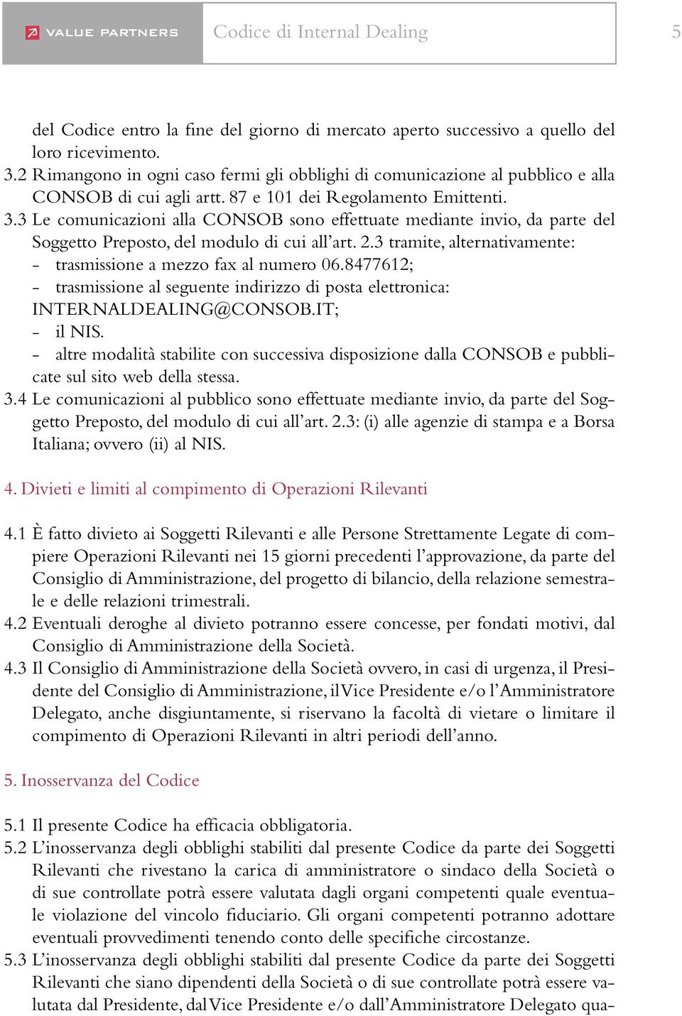 3 Le comunicazioni alla CONSOB sono effettuate mediante invio, da parte del Soggetto Preposto, del modulo di cui all art. 2.3 tramite, alternativamente: - trasmissione a mezzo fax al numero 06.