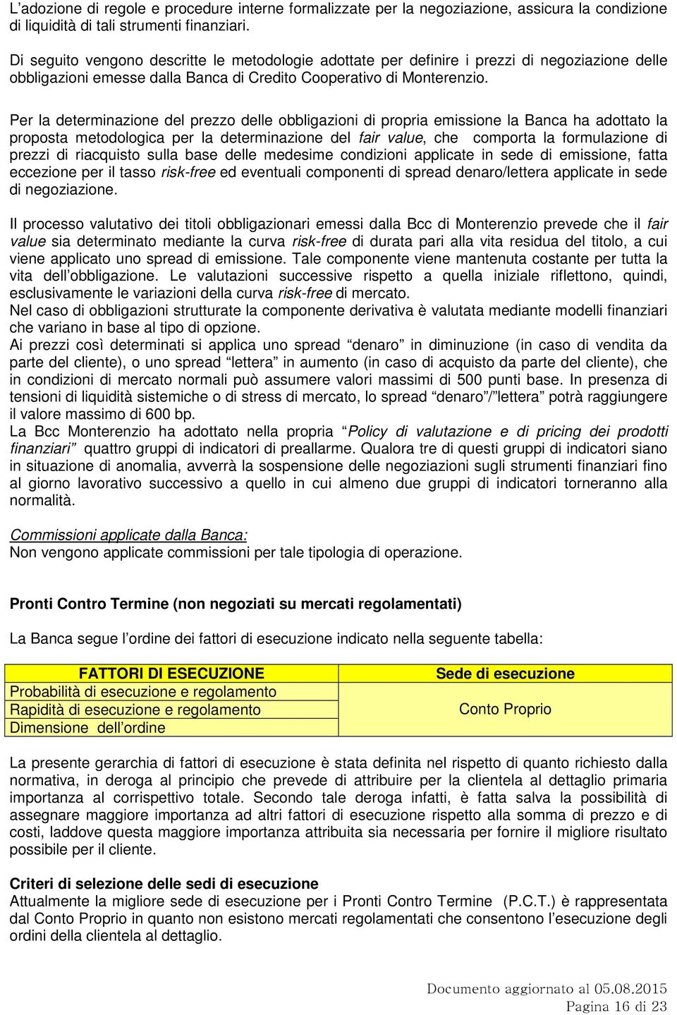 Per la determinazione del prezzo delle obbligazioni di propria emissione la Banca ha adottato la proposta metodologica per la determinazione del fair value, che comporta la formulazione di prezzi di