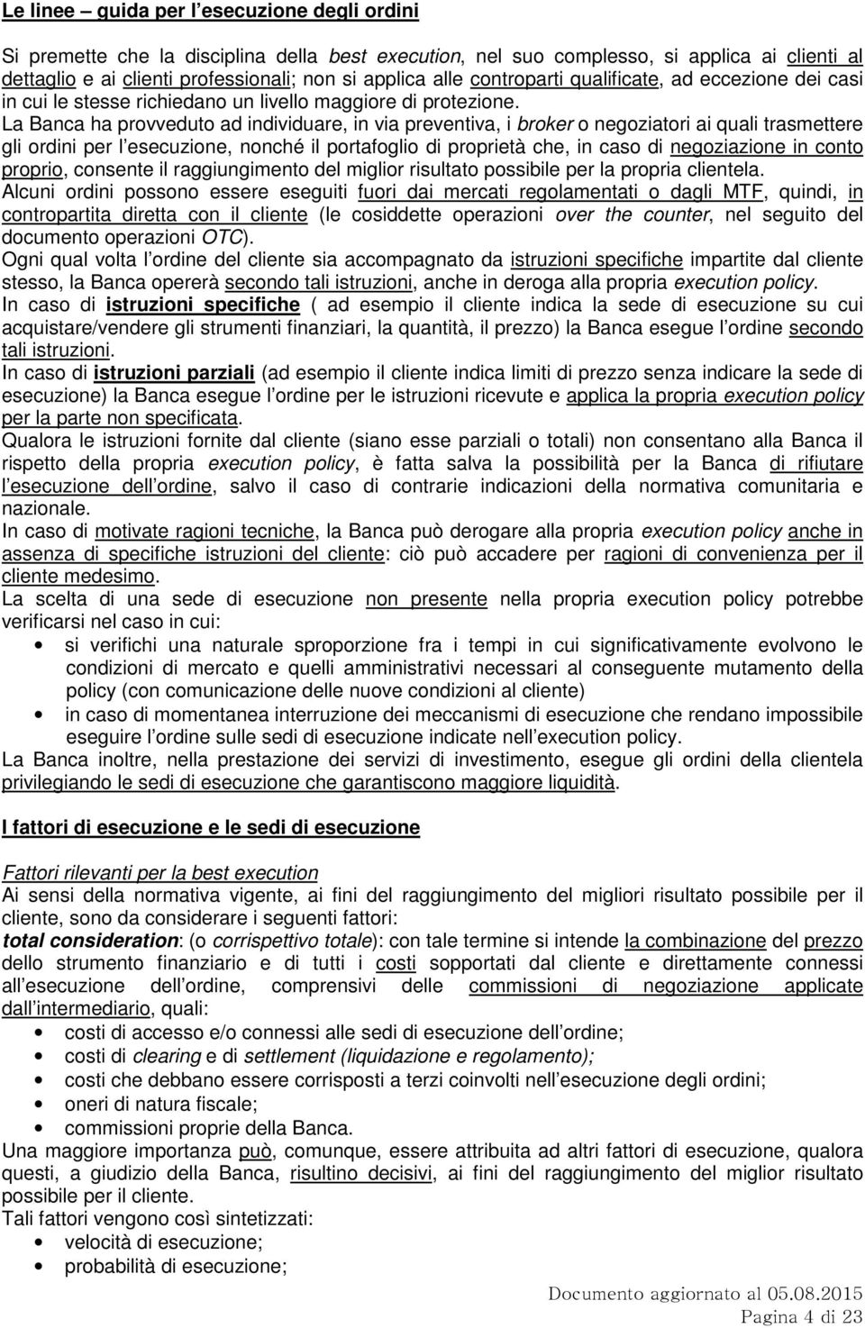 La Banca ha provveduto ad individuare, in via preventiva, i broker o negoziatori ai quali trasmettere gli ordini per l esecuzione, nonché il portafoglio di proprietà che, in caso di negoziazione in