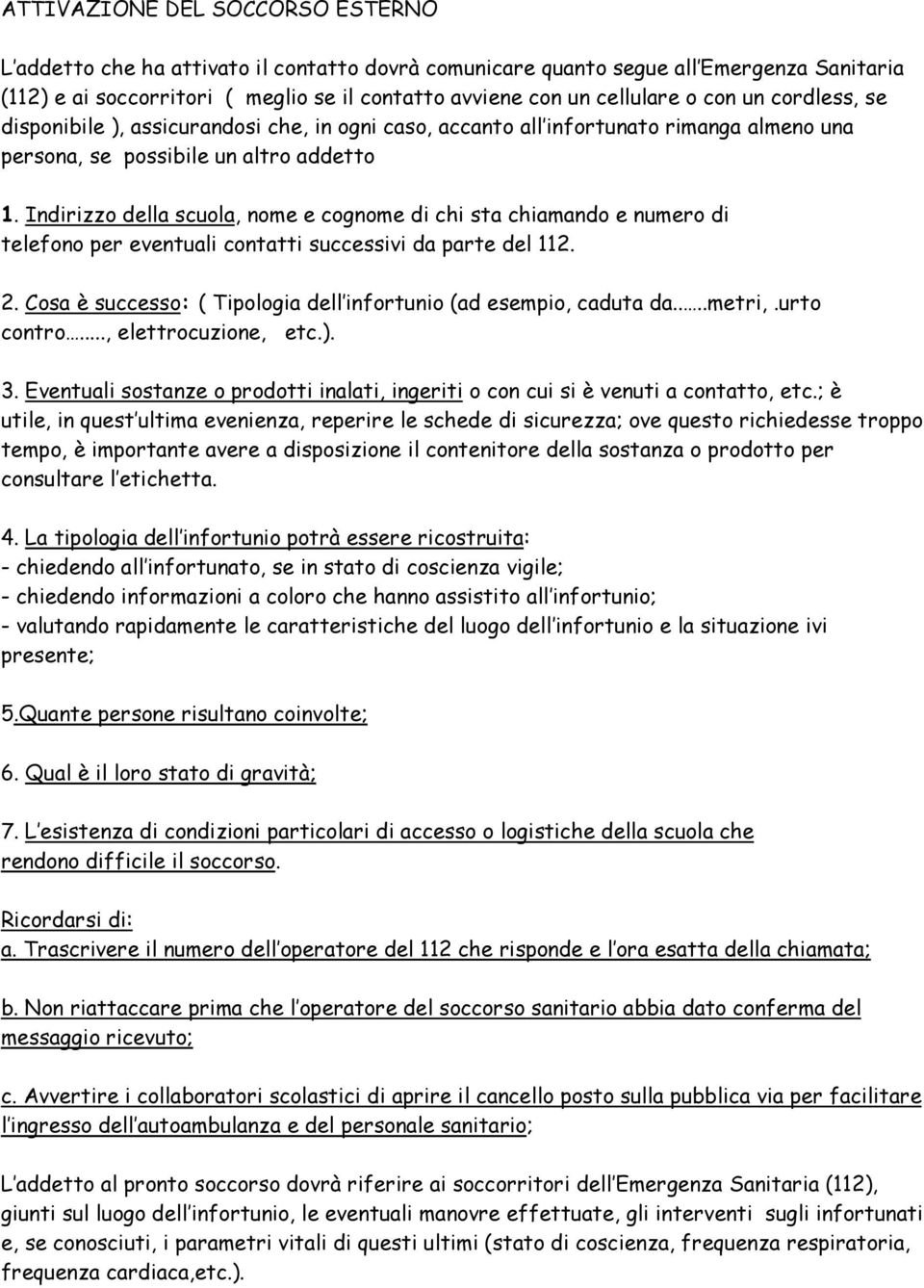 Indirizzo della scuola, nome e cognome di chi sta chiamando e numero di telefono per eventuali contatti successivi da parte del 112. 2.