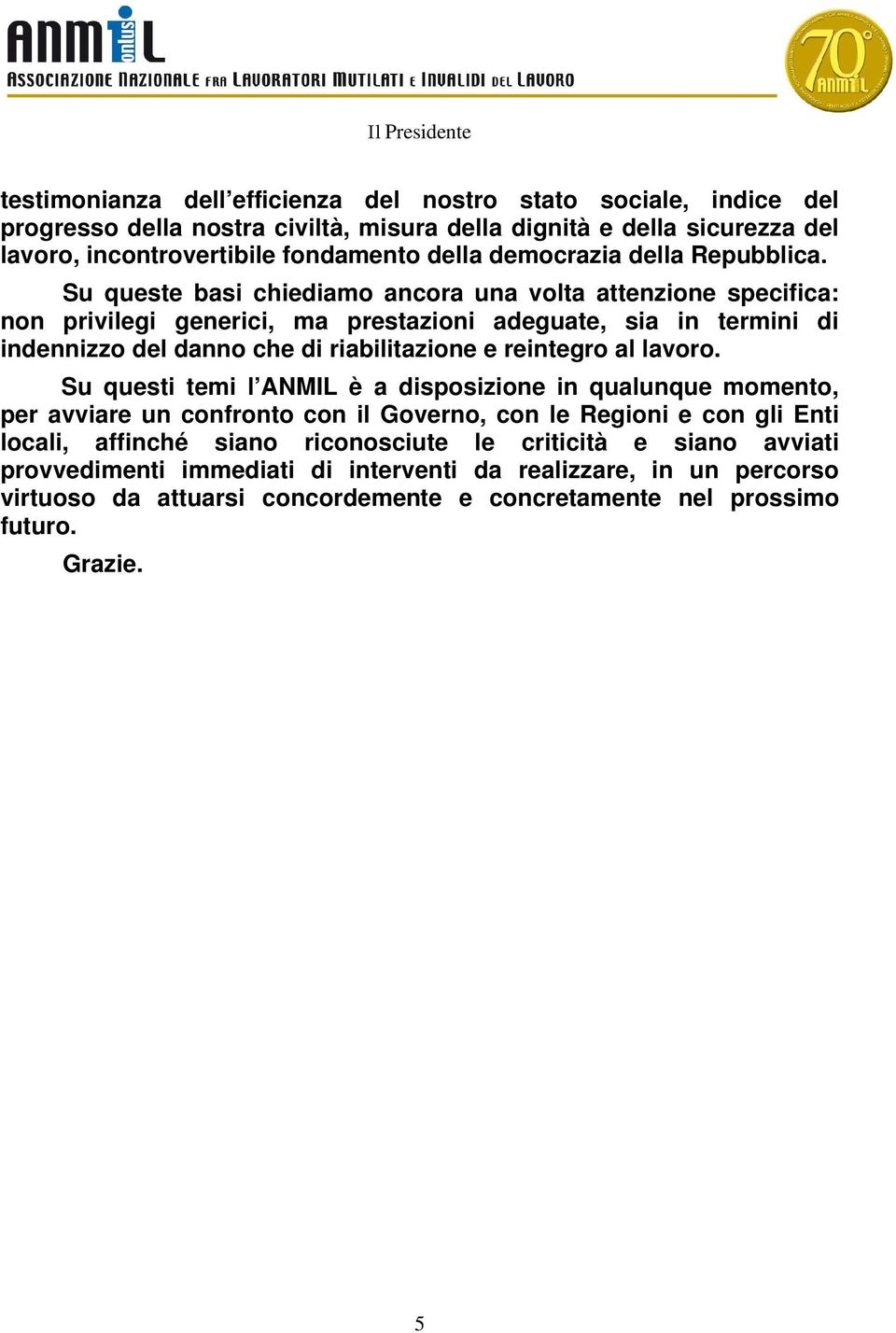 Su queste basi chiediamo ancora una volta attenzione specifica: non privilegi generici, ma prestazioni adeguate, sia in termini di indennizzo del danno che di riabilitazione e reintegro al