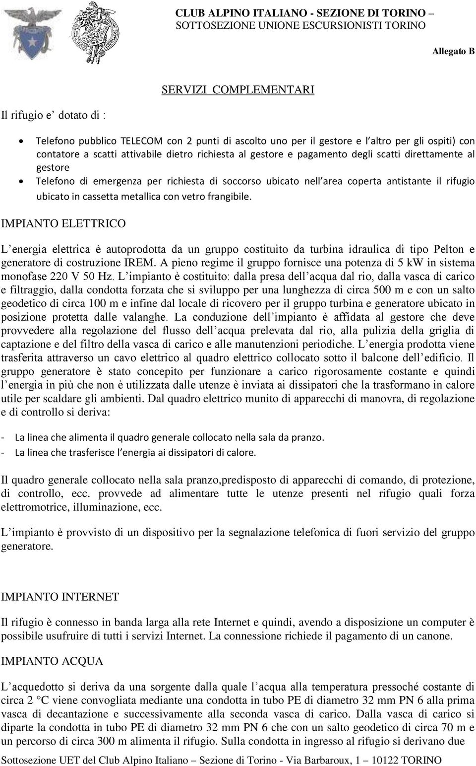 frangibile. IMPIANTO ELETTRICO L energia elettrica è autoprodotta da un gruppo costituito da turbina idraulica di tipo Pelton e generatore di costruzione IREM.