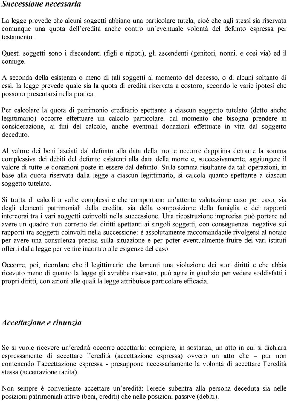 A seconda della esistenza o meno di tali soggetti al momento del decesso, o di alcuni soltanto di essi, la legge prevede quale sia la quota di eredità riservata a costoro, secondo le varie ipotesi